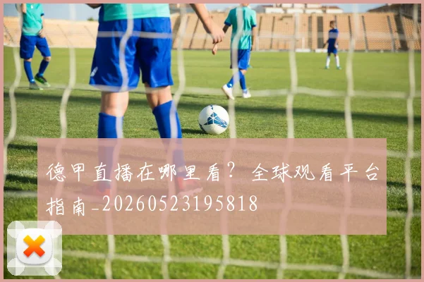 德甲直播在哪里看？全球观看平台指南_20260523195818
