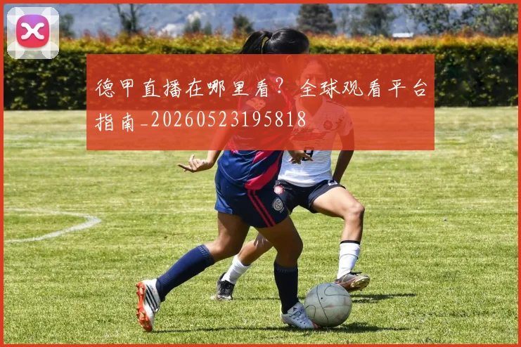 德甲直播在哪里看?全球观看平台指南_20260523195818